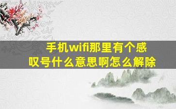 手机wifi那里有个感叹号什么意思啊怎么解除