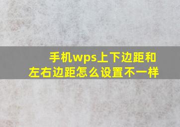 手机wps上下边距和左右边距怎么设置不一样