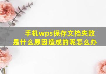 手机wps保存文档失败是什么原因造成的呢怎么办