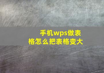 手机wps做表格怎么把表格变大