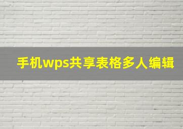 手机wps共享表格多人编辑