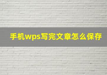 手机wps写完文章怎么保存