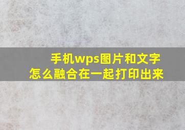 手机wps图片和文字怎么融合在一起打印出来