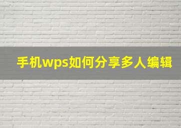 手机wps如何分享多人编辑