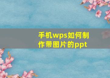 手机wps如何制作带图片的ppt