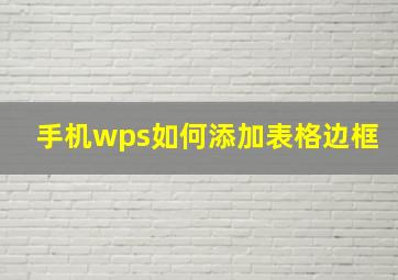 手机wps如何添加表格边框