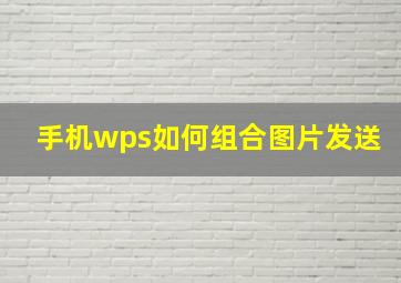 手机wps如何组合图片发送