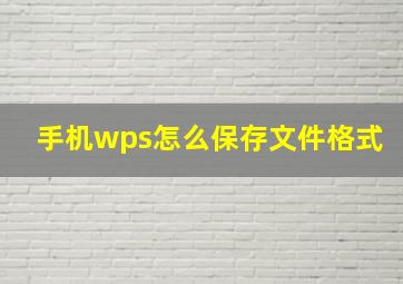 手机wps怎么保存文件格式