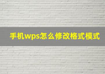 手机wps怎么修改格式模式