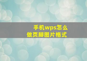 手机wps怎么做页脚图片格式