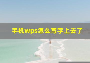 手机wps怎么写字上去了