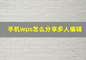 手机wps怎么分享多人编辑