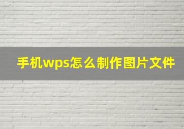 手机wps怎么制作图片文件