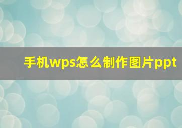 手机wps怎么制作图片ppt