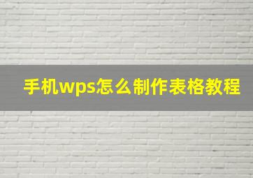 手机wps怎么制作表格教程