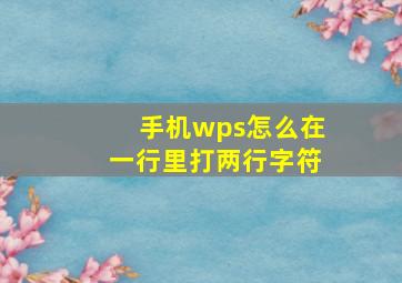 手机wps怎么在一行里打两行字符