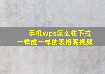 手机wps怎么往下拉一样成一样的表格呢视频