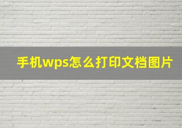 手机wps怎么打印文档图片