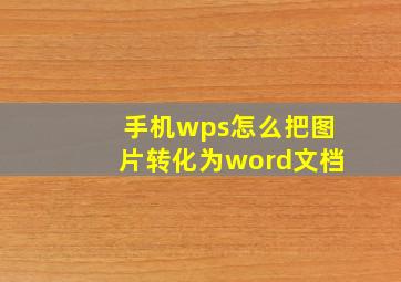 手机wps怎么把图片转化为word文档