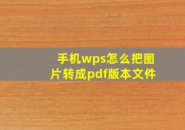 手机wps怎么把图片转成pdf版本文件