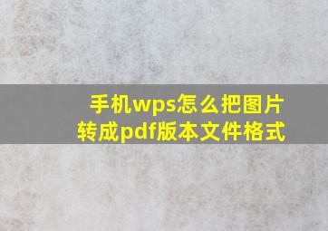 手机wps怎么把图片转成pdf版本文件格式