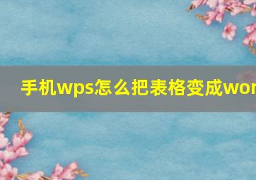 手机wps怎么把表格变成word