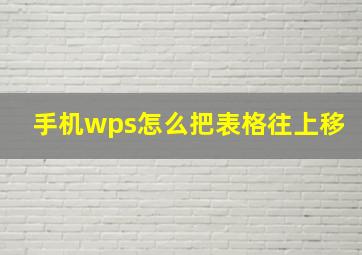 手机wps怎么把表格往上移