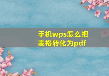 手机wps怎么把表格转化为pdf