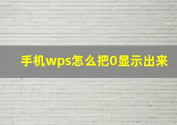 手机wps怎么把0显示出来