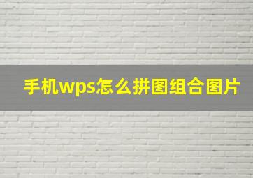 手机wps怎么拼图组合图片