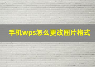 手机wps怎么更改图片格式