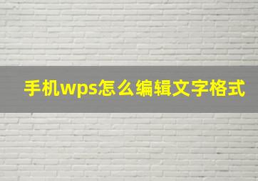 手机wps怎么编辑文字格式