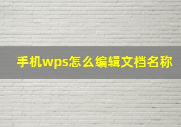 手机wps怎么编辑文档名称