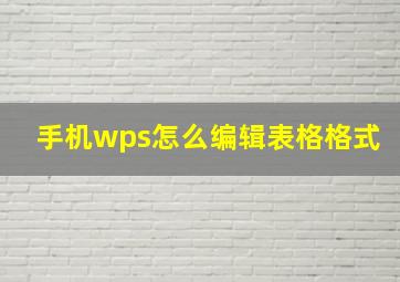 手机wps怎么编辑表格格式