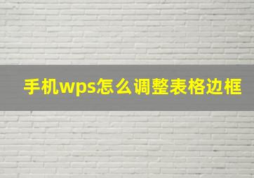 手机wps怎么调整表格边框