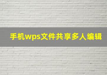 手机wps文件共享多人编辑