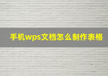 手机wps文档怎么制作表格