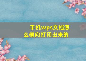 手机wps文档怎么横向打印出来的