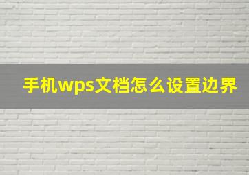 手机wps文档怎么设置边界