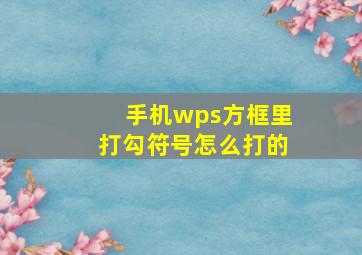 手机wps方框里打勾符号怎么打的