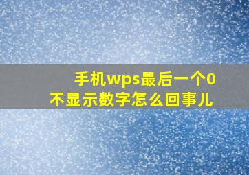 手机wps最后一个0不显示数字怎么回事儿