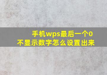 手机wps最后一个0不显示数字怎么设置出来