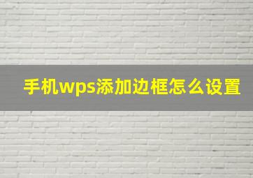 手机wps添加边框怎么设置