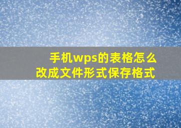 手机wps的表格怎么改成文件形式保存格式