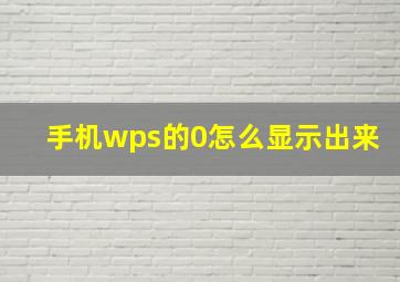 手机wps的0怎么显示出来