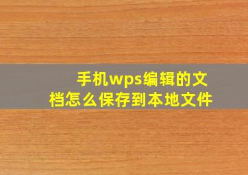 手机wps编辑的文档怎么保存到本地文件