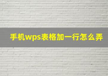 手机wps表格加一行怎么弄