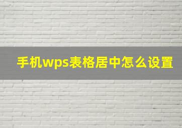 手机wps表格居中怎么设置