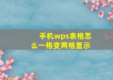 手机wps表格怎么一格变两格显示