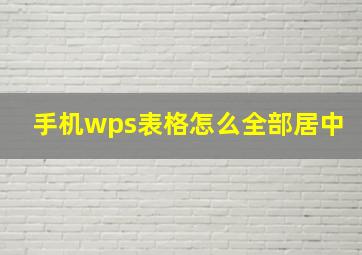 手机wps表格怎么全部居中